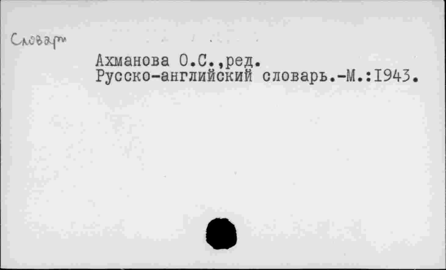 ﻿Ахманова О.С.,ред.
Русско-английский словарь.-М.:1943.